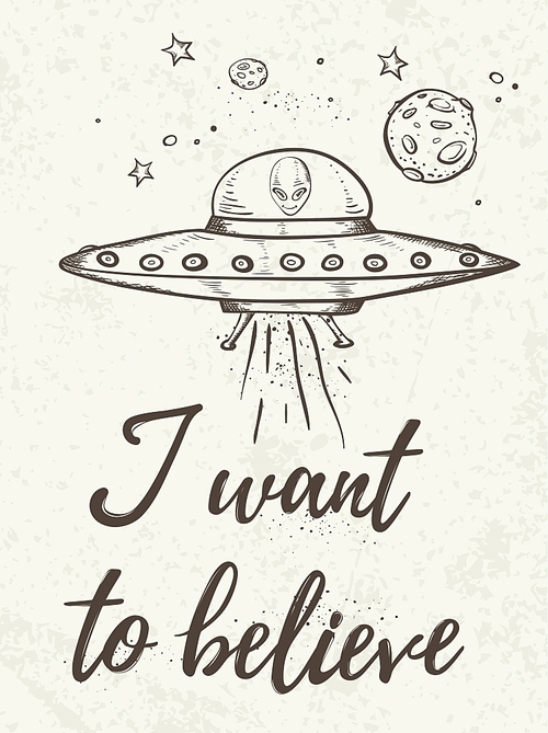 Fantastic background with UFO flying in space. I want to believe lettering. Hand drawn vector illustration.