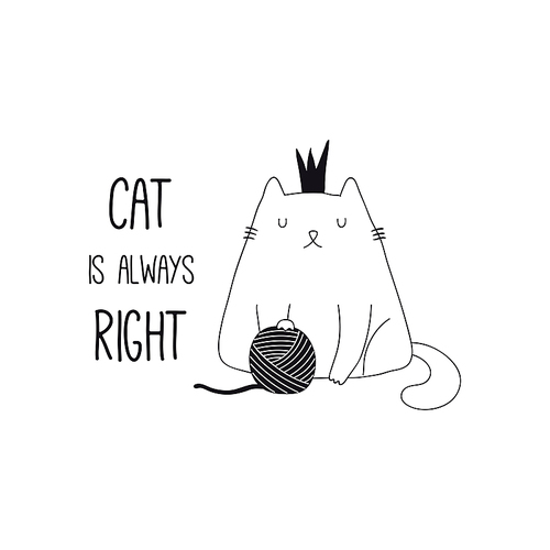 Hand drawn black and white vector illustration of a cute funny cat in a crown, with yarn ball, quote Cat is always right. Isolated objects. Line drawing. Design concept for poster, t-shirt print.