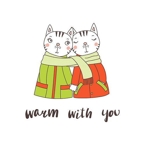 Hand drawn vector illustration of a couple of cute funny cats in coats, holding hands and wrapped in one scarf, text Warm with you. Isolated objects on white . Design concept for children.