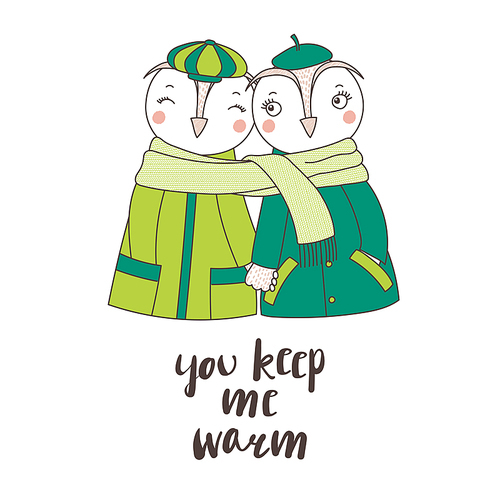Hand drawn vector illustration of a couple of cute funny owls in coats, holding hands and wrapped in one scarf, text You keep me warm. Isolated objects on white . Design concept for children