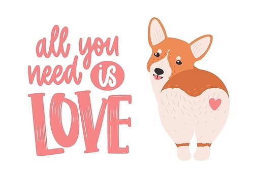 Cute welsh corgi with heart on his back and All You Need Is Love ironic slogan or phrase handwritten with elegant cursive font. Funny dog or puppy. Colorful vector illustration for t-shirt .