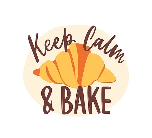 Keep Calm And Bake motivational slogan or message handwritten with elegant cursive calligraphic font or script and delicious croissant. Stylish lettering and pastry. Flat modern vector illustration