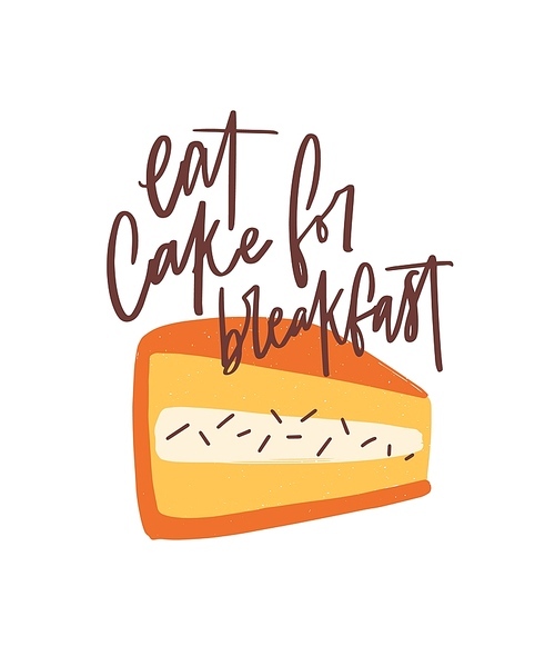 Eat Cake For Breakfast slogan, message or phrase handwritten with cursive calligraphic font on dessert. Elegant lettering and decorative design element. Colorful hand drawn vector illustration