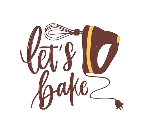 Let's Bake motivational slogan or phrase handwritten with calligraphic font or script and decorated by mixer. Elegant lettering and kitchen appliance. Hand drawn decorative vector illustration