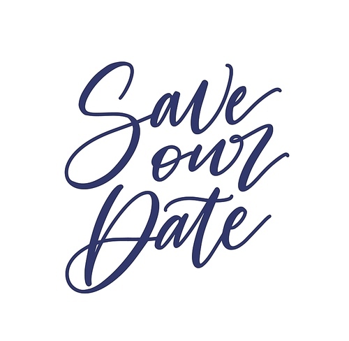 Save Our Date phrase or slogan written with cursive calligraphic font isolated on white . Elegant lettering for wedding party invitation, celebratory event announcement. Vector illustration