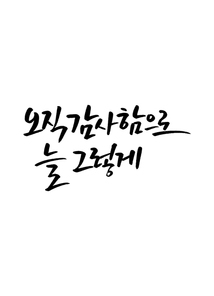 캘리그라피 오직 감사함으로 늘 그렇게