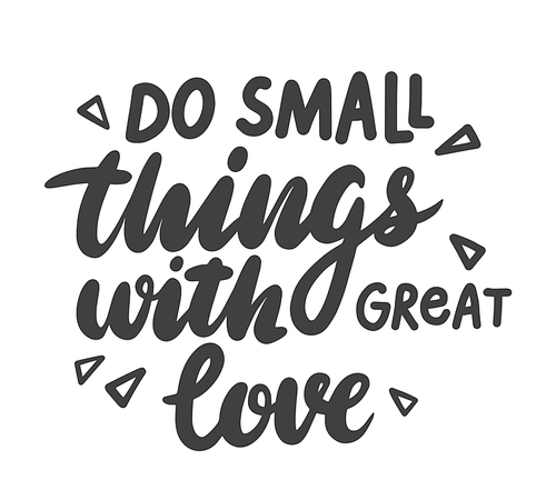 do small things with great love lettering, positive motivation phrase for banner or card isolated on white . hand drawn black quote, handwritten monochrome tshirt print. vector illustration