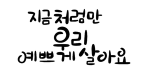 캘리그라피_지금처럼만우리예쁘게살아요