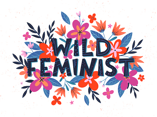 Wild feminist vector illustration, stylish print for t shirts, posters, cards and prints with flowers and floral elements.Feminism quote and woman motivational slogan.Women's movement concept